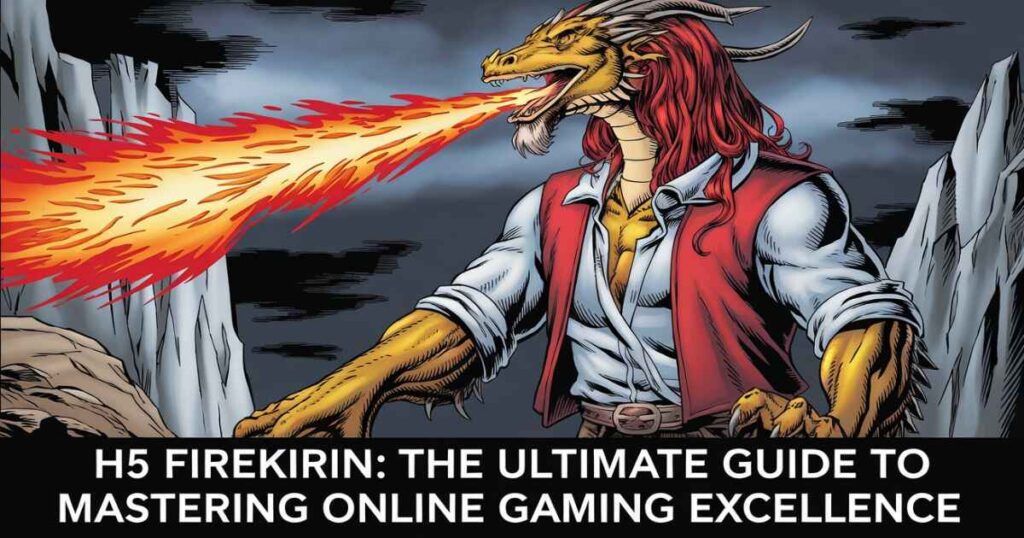 H5 FireKirin: The Ultimate Guide to Mastering Online Gaming Excellence