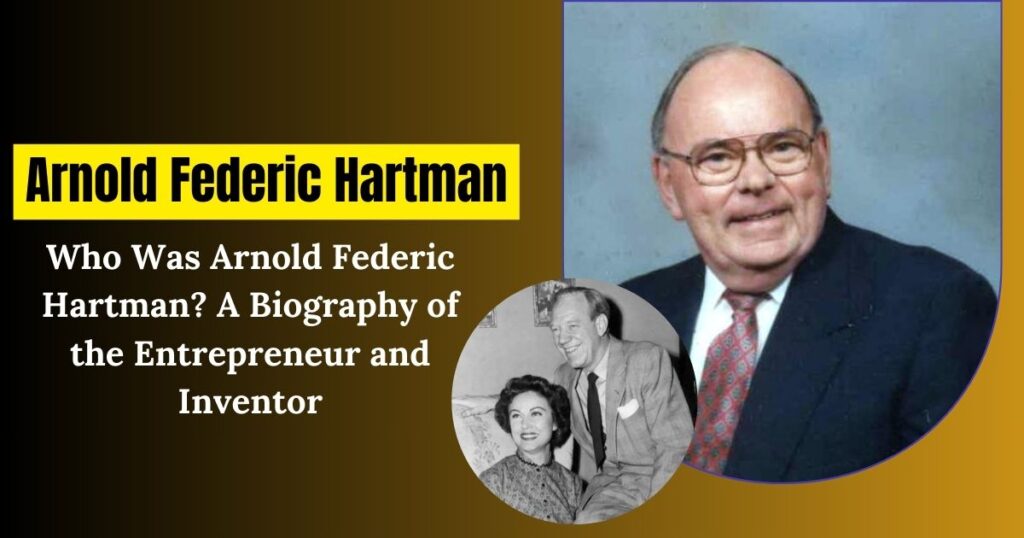 Who Was Arnold Federic Hartman? A Biography of the Entrepreneur and Inventor